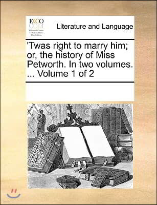'Twas right to marry him; or, the history of Miss Petworth. In two volumes. ... Volume 1 of 2