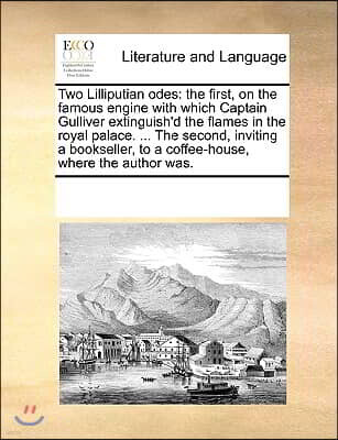 Gale Ecco, Print Editions Two Lilliputian odes: the first, on the famous engine with which Captain Gulliver extinguish'd the flames in the royal palace. ... The secon