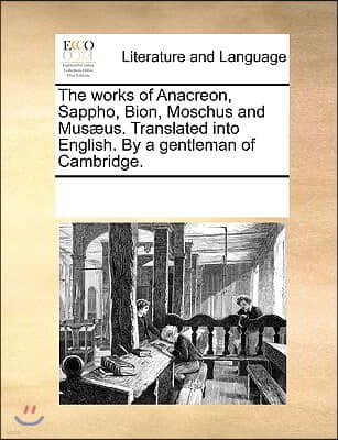 The works of Anacreon, Sappho, Bion, Moschus and Musæus. Translated into English. By a gentleman of Cambridge.