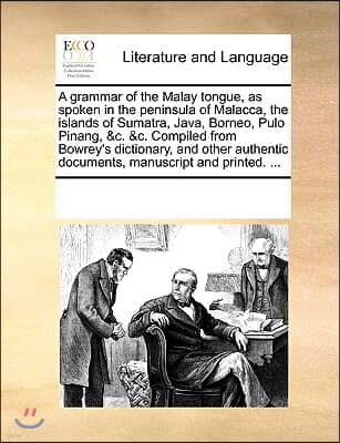 A grammar of the Malay tongue, as spoken in the peninsula of Malacca, the islands of Sumatra, Java, Borneo, Pulo Pinang, &c. &c. Compiled from Bowrey'