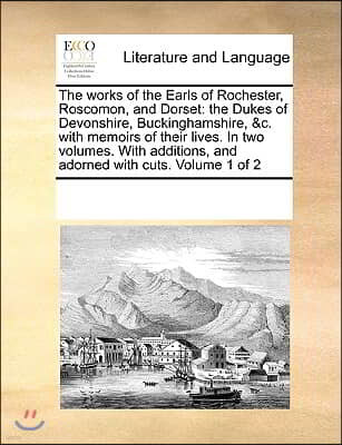 The works of the Earls of Rochester, Roscomon, and Dorset: the Dukes of Devonshire, Buckinghamshire, &c. with memoirs of their lives. In two volumes.