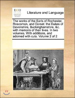 The works of the Earls of Rochester, Roscomon, and Dorset: the Dukes of Devonshire, Buckinghamshire, &c. with memoirs of their lives. In two volumes.