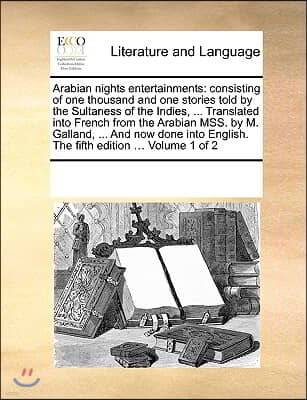 Arabian nights entertainments: consisting of one thousand and one stories told by the Sultaness of the Indies, ... Translated into French from the Ar