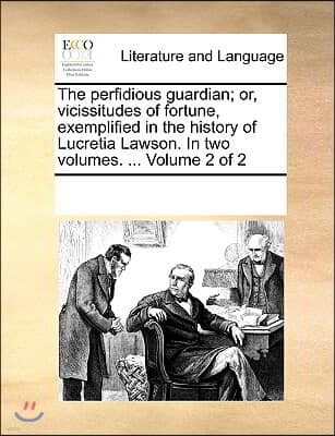 The perfidious guardian; or, vicissitudes of fortune, exemplified in the history of Lucretia Lawson. In two volumes. ... Volume 2 of 2