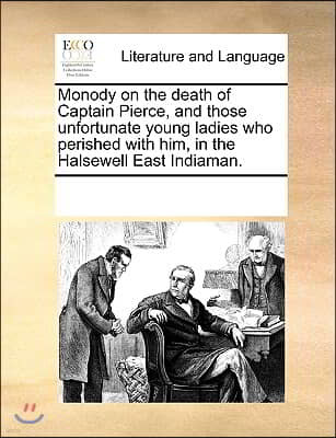 Monody on the death of Captain Pierce, and those unfortunate young ladies who perished with him, in the Halsewell East Indiaman.