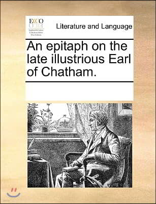 An epitaph on the late illustrious Earl of Chatham.