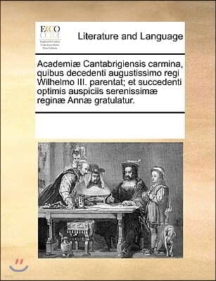 Academiæ Cantabrigiensis carmina, quibus decedenti augustissimo regi Wilhelmo III. parentat; et succedenti optimis auspiciis serenissimæ reginæ Ann