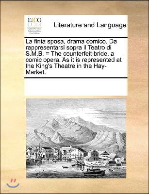 La finta sposa, drama comico. Da rappresentarsi sopra il Teatro di S.M.B. = The counterfeit bride, a comic opera. As it is represented at the King's T