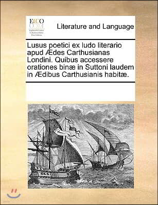 Lusus poetici ex ludo literario apud Ædes Carthusianas Londini. Quibus accessere orationes binæ in Suttoni laudem in Ædibus Carthusianis habitæ.