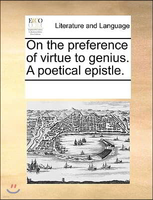 On the preference of virtue to genius. A poetical epistle.