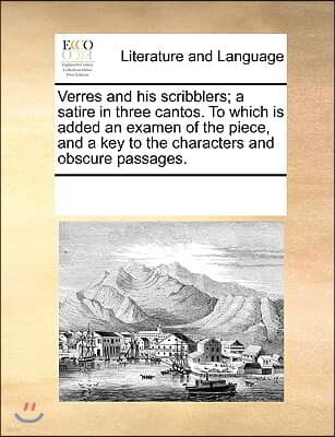 Verres and his scribblers; a satire in three cantos. To which is added an examen of the piece, and a key to the characters and obscure passages.