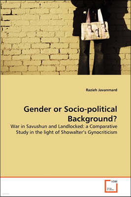 "Gender or Socio-political Background? War in Savushun and Landlocked: a Comparative Study in the light of Showalter's Gynocriticism"