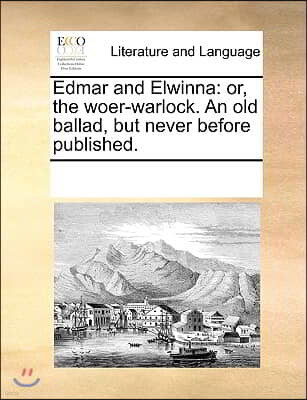 Edmar and Elwinna: or, the woer-warlock. An old ballad, but never before published.