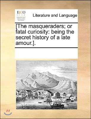 [The masqueraders; or fatal curiosity: being the secret history of a late amour.].