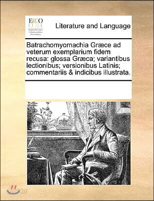 Batrachomyomachia Græce ad veterum exemplarium fidem recusa: glossa Græca; variantibus lectionibus; versionibus Latinis; commentariis & indicibus il