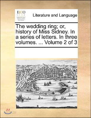 The wedding ring; or, history of Miss Sidney. In a series of letters. In three volumes. ... Volume 2 of 3
