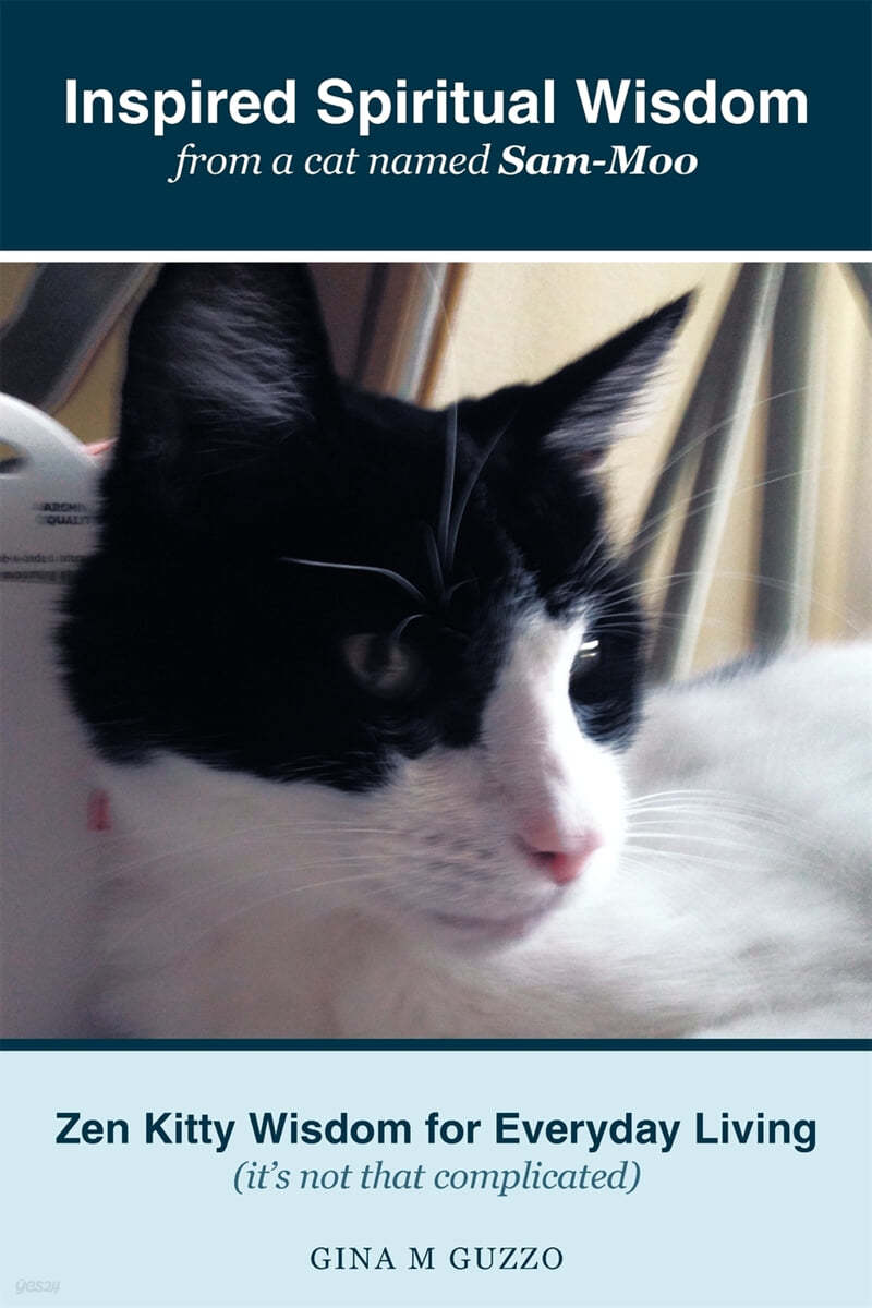 Inspired Spiritual Wisdom from a Cat Named Sam-Moo: Zen Kitty Wisdom for Everyday Living (It's Not That Complicated)