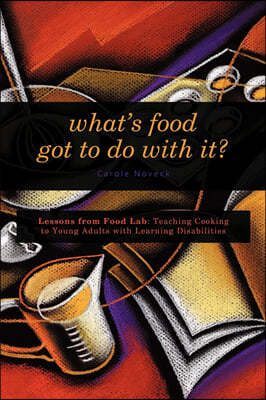 What's Food Got to Do With It?: Lessons from Food Lab: Teaching Cooking to Young Adults with Learning Disabilities