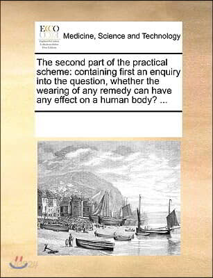 The second part of the practical scheme: containing first an enquiry into the question, whether the wearing of any remedy can have any effect on a hum