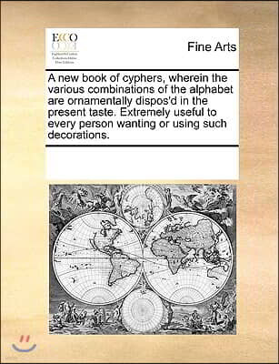 Gale Ecco, Print Editions A new book of cyphers, wherein the various combinations of the alphabet are ornamentally dispos'd in the present taste. Extremely useful to every pers
