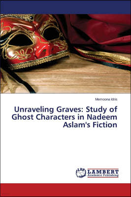 Unraveling Graves: Study of Ghost Characters in Nadeem Aslam's Fiction