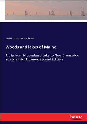 Woods and lakes of Maine: A trip from Moosehead Lake to New Brunswick in a birch-bark canoe. Second Edition