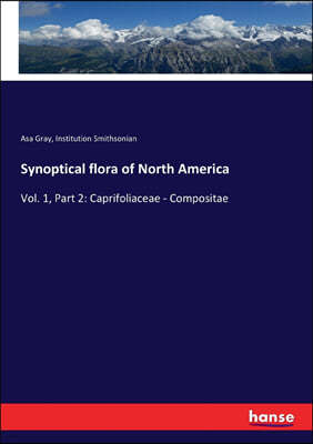 Synoptical flora of North America: Vol. 1, Part 2: Caprifoliaceae - Compositae