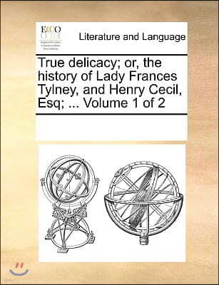 True delicacy; or, the history of Lady Frances Tylney, and Henry Cecil, Esq; ... Volume 1 of 2