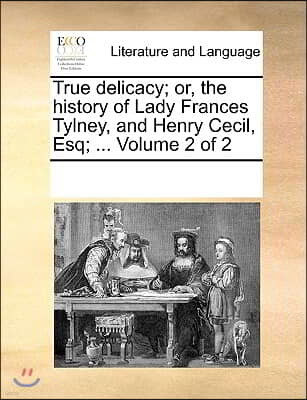 True delicacy; or, the history of Lady Frances Tylney, and Henry Cecil, Esq; ... Volume 2 of 2