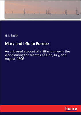 Mary and I Go to Europe: An unbiased account of a little journey in the world during the months of June, July, and August, 1896