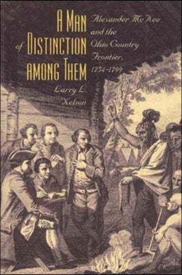 A Man of Distinction Among: Alexander McKee and British-Indian Affairs Along the Ohio Country Frontier, 1754-1799