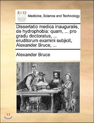 Dissertatio medica inauguralis, de hydrophobia: quam, ... pro gradu doctoratus, ... eruditorum examini subjicit, Alexander Bruce, ...