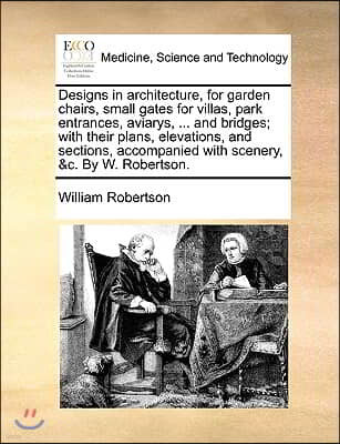 Designs in architecture, for garden chairs, small gates for villas, park entrances, aviarys, ... and bridges; with their plans, elevations, and sectio