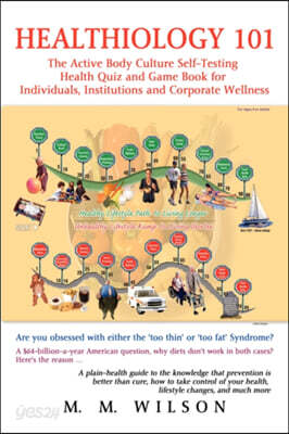 Healthiology 101: The Active Body Culure Self-Testing Health Quiz and Game Book for Individuals, Institutions and Corporate Wellness