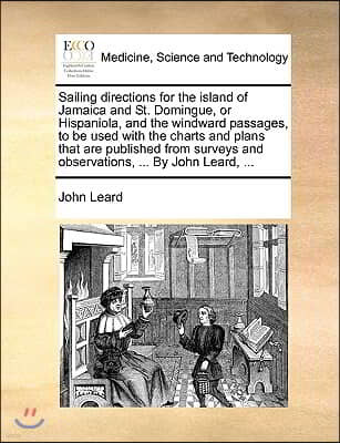 Sailing directions for the island of Jamaica and St. Domingue, or Hispaniola, and the windward passages, to be used with the charts and plans that are