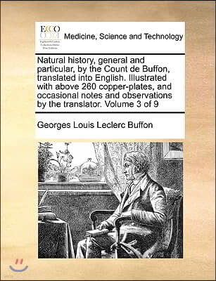 Natural history, general and particular, by the Count de Buffon, translated into English. Illustrated with above 260 copper-plates, and occasional not