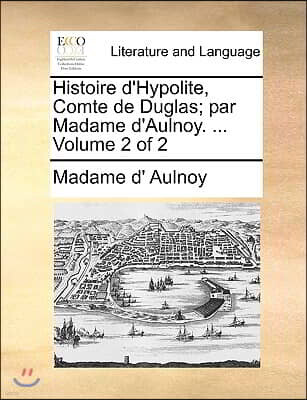 Gale Ecco, Print Editions Histoire D'Hypolite, Comte de Duglas; Par Madame D'Aulnoy. ... Volume 2 of 2