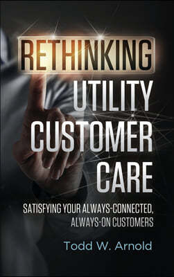 Rethinking Utility Customer Care: Satisfying Your Always-Connected, Always-On Customers