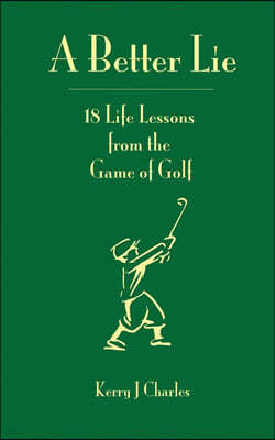 A Better Lie: 18 Life Lessons from the Game of Golf