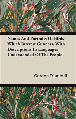 Names And Portraits Of Birds Which Interest Gunners, With Descriptions In Languages Understanded Of The People