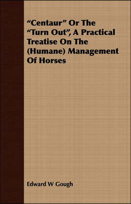 Centaur or the Turn Out, a Practical Treatise on the (Humane) Management of Horses