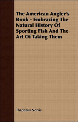 The American Angler's Book - Embracing the Natural History of Sporting Fish and the Art of Taking Them