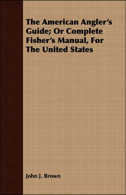 The American Angler's Guide; Or Complete Fisher's Manual, for the United States