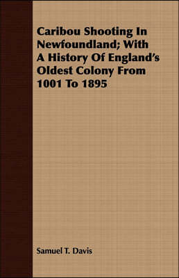 Caribou Shooting In Newfoundland; With A History Of England's Oldest Colony From 1001 To 1895