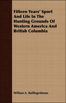 Fifteen Years' Sport And Life In The Hunting Grounds Of Western America And British Columbia