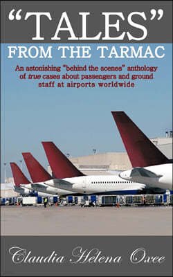 Tales from the Tarmac: An Astonishing Behind the Scenes Anthology of True Cases about Passengers and Ground Staff at Airports Worldwide