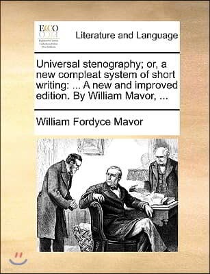 Universal Stenography; Or, a New Compleat System of Short Writing: ... a New and Improved Edition. by William Mavor, ...