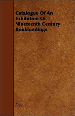 Catalogue Of An Exhibition Of Nineteenth Century Bookbindings