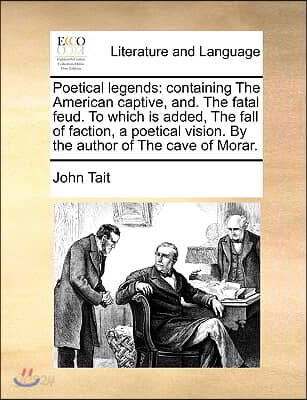 Poetical legends: containing The American captive, and. The fatal feud. To which is added, The fall of faction, a poetical vision. By th