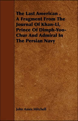 The Last American . A Fragment From The Journal Of Khan-Li, Prince Of Dimph-Yoo-Chur And Admiral In The Persian Navy